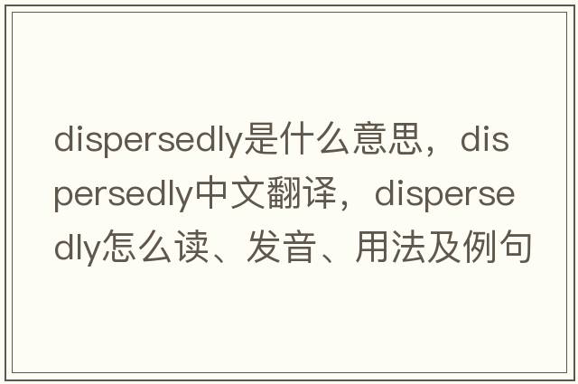 dispersedly是什么意思，dispersedly中文翻譯，dispersedly怎么讀、發(fā)音、用法及例句