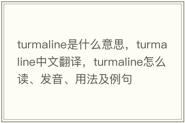 turmaline是什么意思，turmaline中文翻譯，turmaline怎么讀、發(fā)音、用法及例句