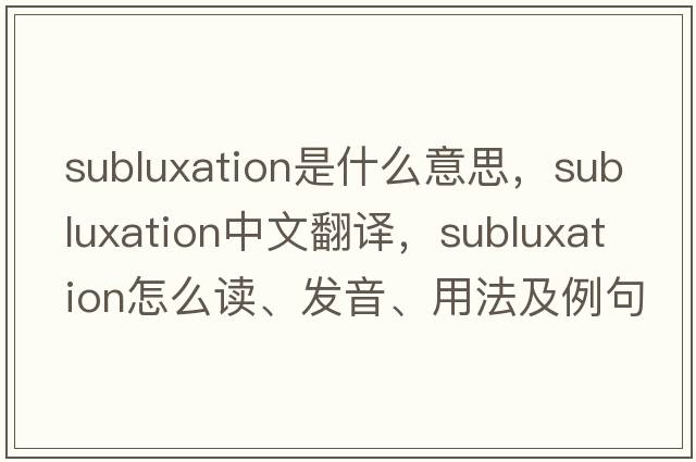 subluxation是什么意思，subluxation中文翻譯，subluxation怎么讀、發(fā)音、用法及例句