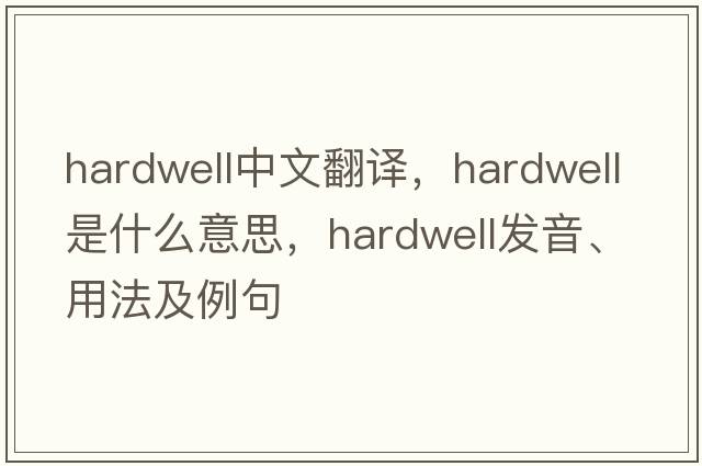 hardwell中文翻譯，hardwell是什么意思，hardwell發(fā)音、用法及例句