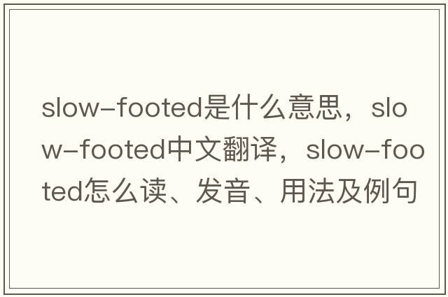 slow-footed是什么意思，slow-footed中文翻譯，slow-footed怎么讀、發(fā)音、用法及例句
