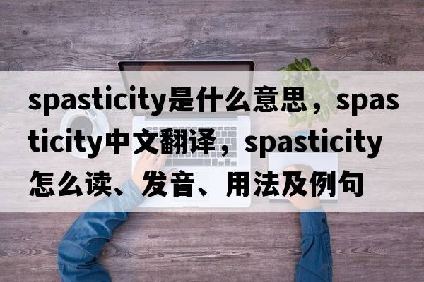 spasticity是什么意思，spasticity中文翻譯，spasticity怎么讀、發(fā)音、用法及例句