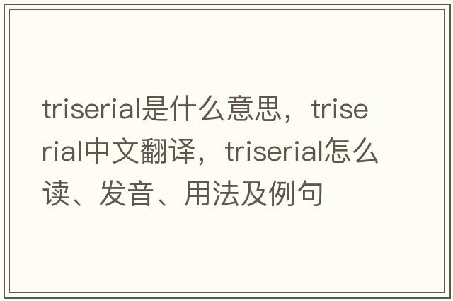 triserial是什么意思，triserial中文翻譯，triserial怎么讀、發(fā)音、用法及例句