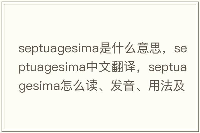 Septuagesima是什么意思，Septuagesima中文翻譯，Septuagesima怎么讀、發(fā)音、用法及例句