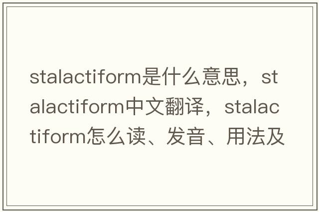 stalactiform是什么意思，stalactiform中文翻譯，stalactiform怎么讀、發(fā)音、用法及例句
