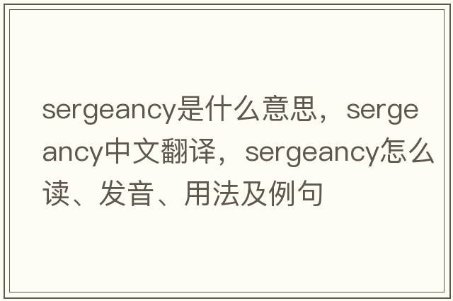 sergeancy是什么意思，sergeancy中文翻譯，sergeancy怎么讀、發(fā)音、用法及例句
