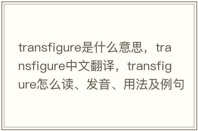 transfigure是什么意思，transfigure中文翻譯，transfigure怎么讀、發(fā)音、用法及例句