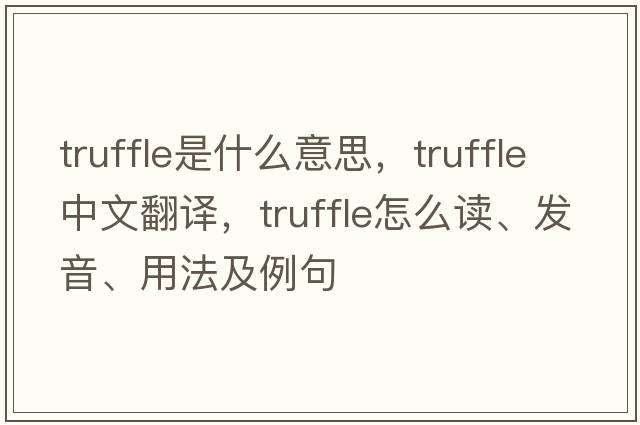 truffle是什么意思，truffle中文翻譯，truffle怎么讀、發(fā)音、用法及例句