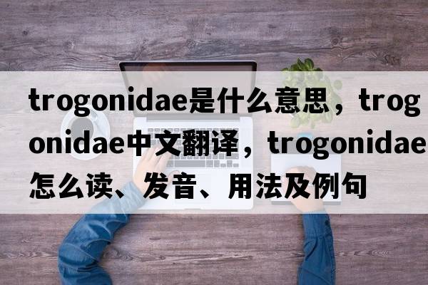trogonidae是什么意思，trogonidae中文翻譯，trogonidae怎么讀、發(fā)音、用法及例句