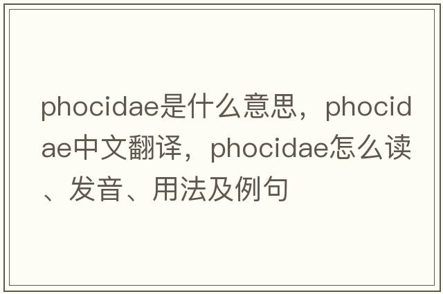 Phocidae是什么意思，Phocidae中文翻譯，Phocidae怎么讀、發(fā)音、用法及例句