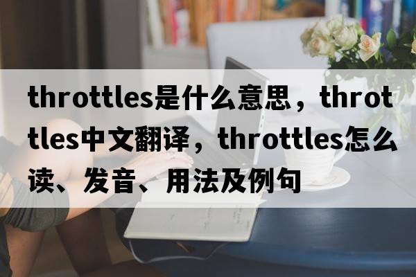 throttles是什么意思，throttles中文翻譯，throttles怎么讀、發(fā)音、用法及例句