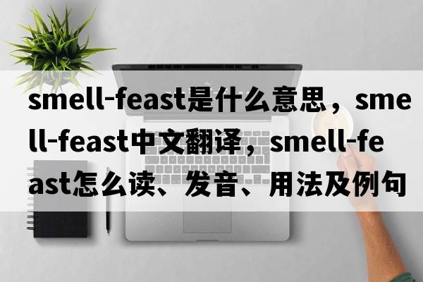 smell-feast是什么意思，smell-feast中文翻譯，smell-feast怎么讀、發(fā)音、用法及例句