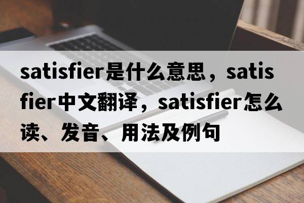 satisfier是什么意思，satisfier中文翻譯，satisfier怎么讀、發(fā)音、用法及例句