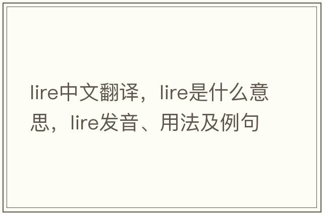 lire中文翻譯，lire是什么意思，lire發(fā)音、用法及例句