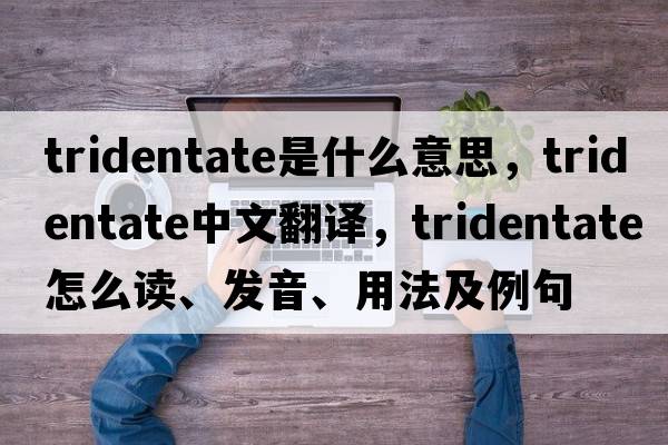 tridentate是什么意思，tridentate中文翻譯，tridentate怎么讀、發(fā)音、用法及例句