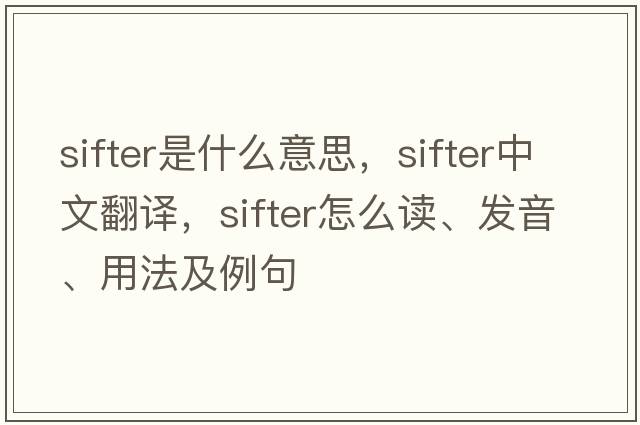 sifter是什么意思，sifter中文翻譯，sifter怎么讀、發(fā)音、用法及例句