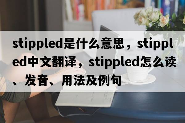 stippled是什么意思，stippled中文翻譯，stippled怎么讀、發(fā)音、用法及例句