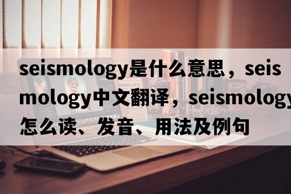 seismology是什么意思，seismology中文翻譯，seismology怎么讀、發(fā)音、用法及例句