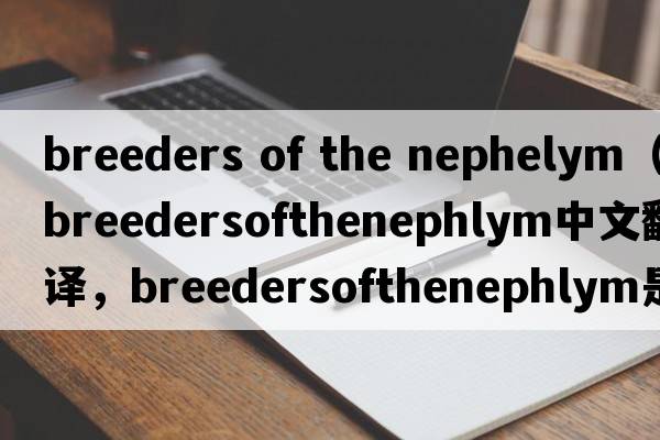breeders of the nephelym（breedersofthenephlym中文翻譯，breedersofthenephlym是什么意思，breedersofthenephlym發(fā)音、用