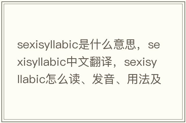 sexisyllabic是什么意思，sexisyllabic中文翻譯，sexisyllabic怎么讀、發(fā)音、用法及例句