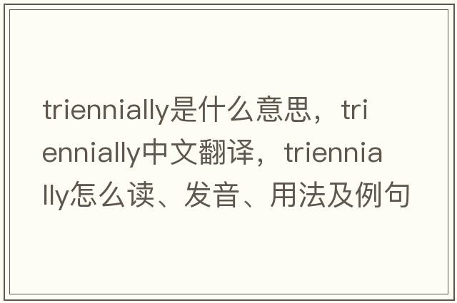 triennially是什么意思，triennially中文翻譯，triennially怎么讀、發(fā)音、用法及例句