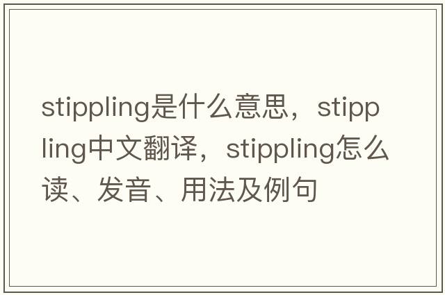 stippling是什么意思，stippling中文翻譯，stippling怎么讀、發(fā)音、用法及例句