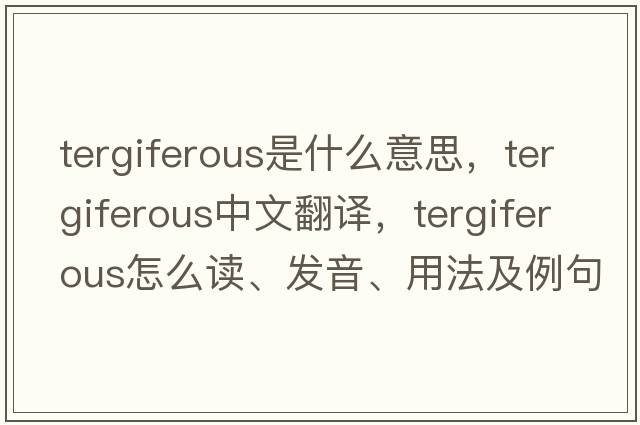 tergiferous是什么意思，tergiferous中文翻譯，tergiferous怎么讀、發(fā)音、用法及例句
