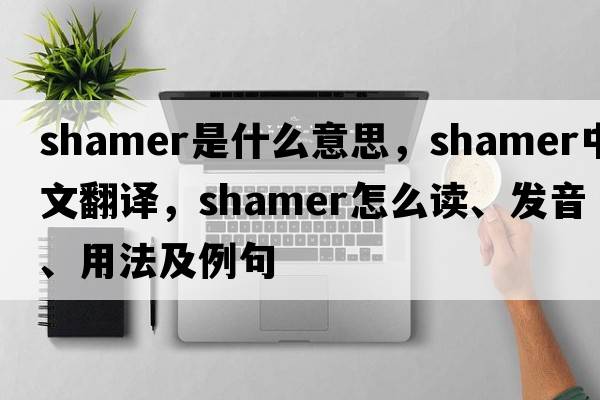 shamer是什么意思，shamer中文翻譯，shamer怎么讀、發(fā)音、用法及例句