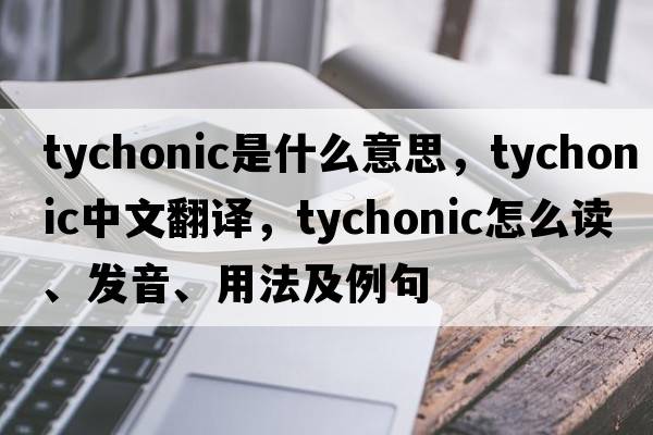 Tychonic是什么意思，Tychonic中文翻譯，Tychonic怎么讀、發(fā)音、用法及例句