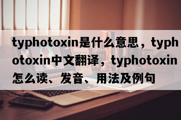 typhotoxin是什么意思，typhotoxin中文翻譯，typhotoxin怎么讀、發(fā)音、用法及例句