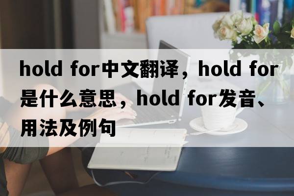 hold for中文翻譯，hold for是什么意思，hold for發(fā)音、用法及例句