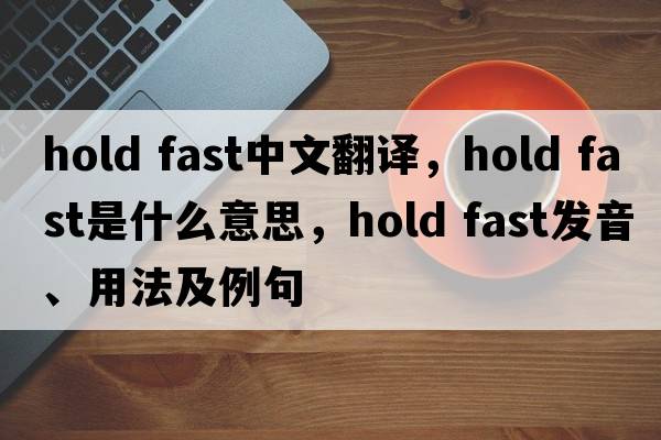 hold fast中文翻譯，hold fast是什么意思，hold fast發(fā)音、用法及例句