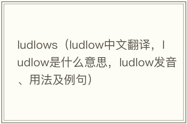 ludlows（Ludlow中文翻譯，Ludlow是什么意思，Ludlow發(fā)音、用法及例句）