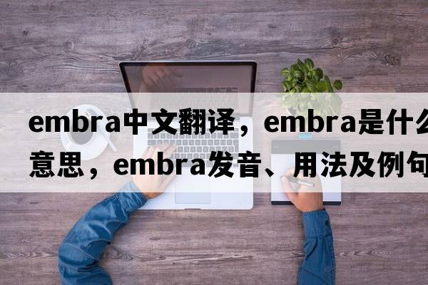 embra中文翻譯，embra是什么意思，embra發(fā)音、用法及例句