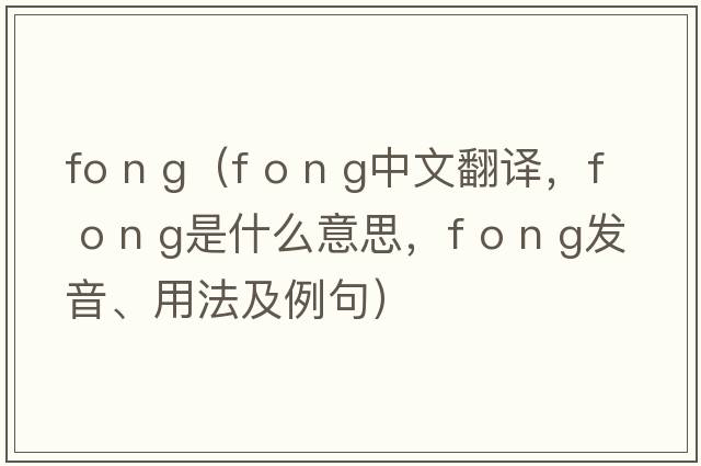fo n g（f o n g中文翻譯，f o n g是什么意思，f o n g發(fā)音、用法及例句）