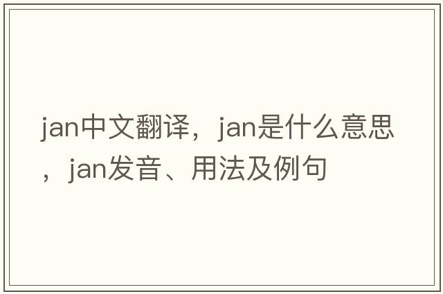 jan中文翻譯，jan是什么意思，jan發(fā)音、用法及例句