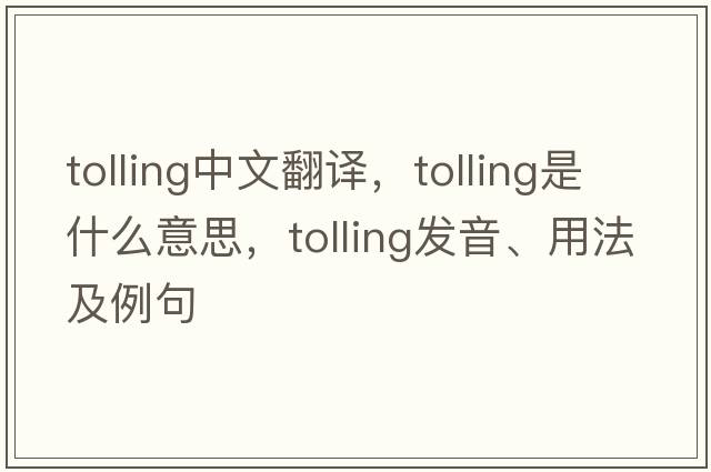 tolling中文翻譯，tolling是什么意思，tolling發(fā)音、用法及例句