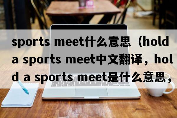 sports meet什么意思（hold a sports meet中文翻譯，hold a sports meet是什么意思，hold a sports meet發(fā)音、用法及例句）