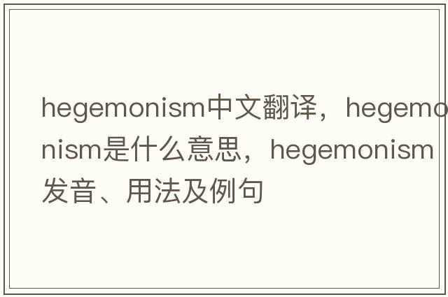 hegemonism中文翻譯，hegemonism是什么意思，hegemonism發(fā)音、用法及例句