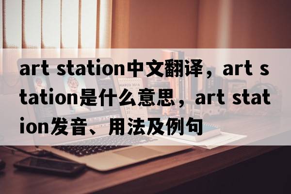 art station中文翻譯，art station是什么意思，art station發(fā)音、用法及例句