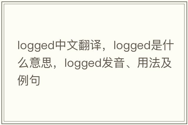logged中文翻譯，logged是什么意思，logged發(fā)音、用法及例句