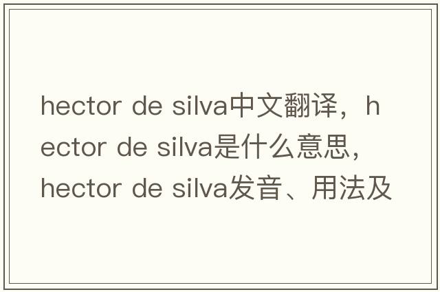 hector de silva中文翻譯，hector de silva是什么意思，hector de silva發(fā)音、用法及例句
