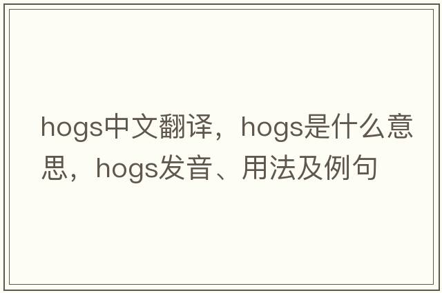 hogs中文翻譯，hogs是什么意思，hogs發(fā)音、用法及例句
