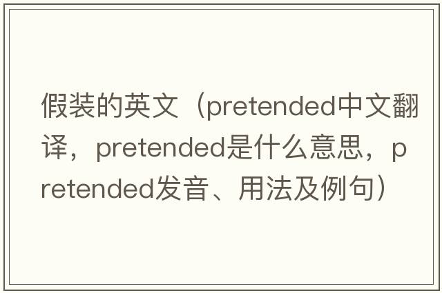 假裝的英文（pretended中文翻譯，pretended是什么意思，pretended發(fā)音、用法及例句）