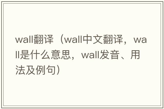 wall翻譯（wall中文翻譯，wall是什么意思，wall發(fā)音、用法及例句）