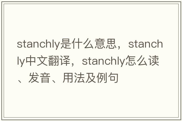 stanchly是什么意思，stanchly中文翻譯，stanchly怎么讀、發(fā)音、用法及例句