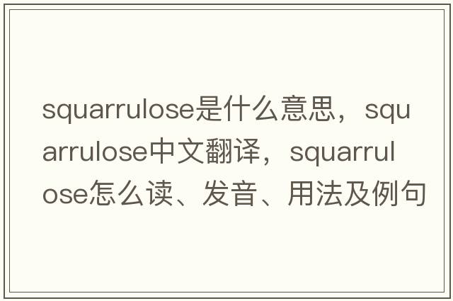 squarrulose是什么意思，squarrulose中文翻譯，squarrulose怎么讀、發(fā)音、用法及例句
