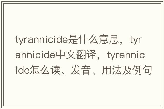 tyrannicide是什么意思，tyrannicide中文翻譯，tyrannicide怎么讀、發(fā)音、用法及例句