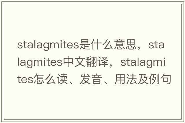stalagmites是什么意思，stalagmites中文翻譯，stalagmites怎么讀、發(fā)音、用法及例句