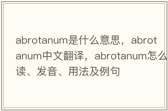 abrotanum是什么意思，abrotanum中文翻譯，abrotanum怎么讀、發(fā)音、用法及例句